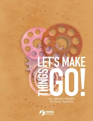 Let's Make Things Go - Tout sur les moteurs pour les jeunes scientifiques - Let's Make Things Go - All About Engines for Young Scientists