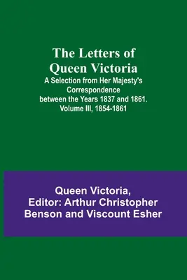 Les lettres de la reine Victoria : Une sélection de la correspondance de Sa Majesté entre les années 1837 et 1861. Volume III, 1854-1861 - The Letters of Queen Victoria: A Selection from Her Majesty's Correspondence between the Years 1837 and 1861. Volume III, 1854-1861