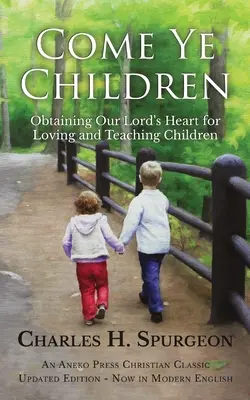 Venez, les enfants : Obtenir le cœur de notre Seigneur pour aimer et enseigner aux enfants - Come Ye Children: Obtaining Our Lord's Heart for Loving and Teaching Children