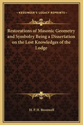Restaurations de la géométrie et de la symbolique maçonniques - Dissertation sur les connaissances perdues de la Loge - Restorations of Masonic Geometry and Symbolry Being a Dissertation on the Lost Knowledges of the Lodge