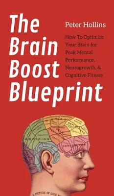 Le plan de relance du cerveau : Comment optimiser votre cerveau pour des performances mentales de pointe, une croissance neurologique et une bonne santé cognitive. - The Brain Boost Blueprint: How To Optimize Your Brain for Peak Mental Performance, Neurogrowth, and Cognitive Fitness