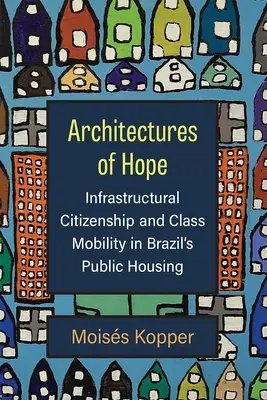 Architectures de l'espoir : Citoyenneté infrastructurelle et mobilité de classe dans les logements sociaux brésiliens - Architectures of Hope: Infrastructural Citizenship and Class Mobility in Brazil's Public Housing