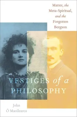 Vestiges d'une philosophie : La matière, le méta-spirituel et le Bergson oublié - Vestiges of a Philosophy: Matter, the Meta-Spiritual, and the Forgotten Bergson