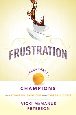 Frustration : Le petit déjeuner des champions : Transformer des émotions puissantes en succès professionnel - Frustration: The Breakfast of Champions: Turn Powerful Emotions Into Career Success