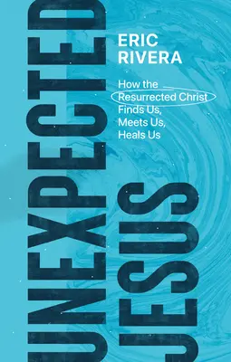 Jésus inattendu : Comment le Christ ressuscité nous trouve, nous rencontre et nous guérit - Unexpected Jesus: How the Resurrected Christ Finds Us, Meets Us, Heals Us