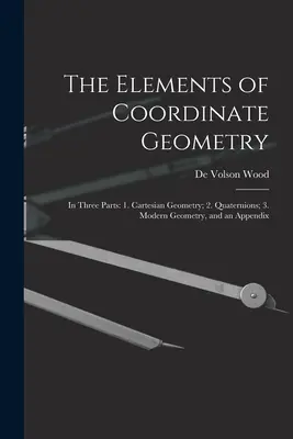 Les éléments de la géométrie des coordonnées : En trois parties : 1. la géométrie cartésienne ; 2. les quaternions ; 3. la géométrie moderne, et un appendice - The Elements of Coordinate Geometry: In Three Parts: 1. Cartesian Geometry; 2. Quaternions; 3. Modern Geometry, and an Appendix