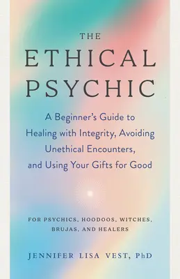 Le médium éthique : Un guide du débutant pour guérir avec intégrité, éviter les rencontres contraires à l'éthique et utiliser ses dons pour le bien. - The Ethical Psychic: A Beginner's Guide to Healing with Integrity, Avoiding Unethical Encounters, and Using Your Gifts for Good