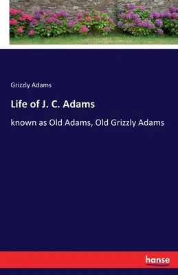 Vie de J. C. Adams : connu sous le nom de Old Adams, Old Grizzly Adams - Life of J. C. Adams: known as Old Adams, Old Grizzly Adams