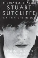 L'ombre des Beatles : Stuart Sutcliffe et son Lonely Hearts Club - The Beatles' Shadow: Stuart Sutcliffe & His Lonely Hearts Club