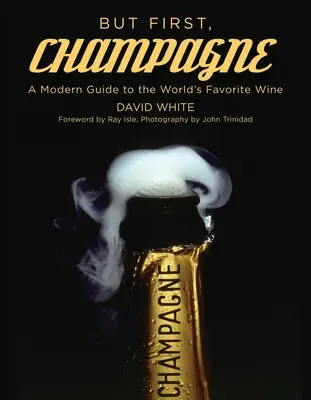 Mais d'abord, le champagne : Un guide moderne du vin le plus apprécié au monde - But First, Champagne: A Modern Guide to the World's Favorite Wine