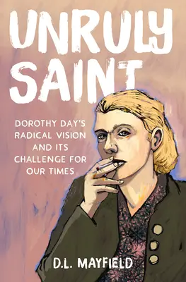 Unruly Saint : La vision radicale de Dorothy Day et son défi pour notre temps - Unruly Saint: Dorothy Day's Radical Vision and Its Challenge for Our Times