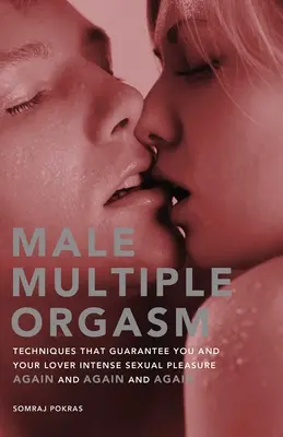 Orgasme multiple masculin : Les techniques qui vous garantissent, à vous et à votre amant, un plaisir sexuel intense, encore et encore et encore. - Male Multiple Orgasm: Techniques That Guarantee You and Your Lover Intense Sexual Pleasure Again and Again and Again