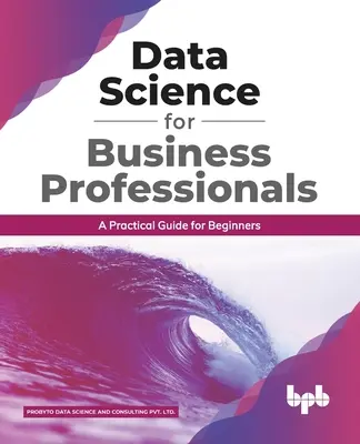 La science des données pour les professionnels : Un guide pratique pour les débutants (édition anglaise) - Data Science for Business Professionals: A Practical Guide for Beginners (English Edition)