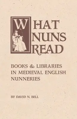 What Nuns Read : Books and Libraries in Medieval English Nunneries (Ce que les nonnes lisent : livres et bibliothèques dans les couvents anglais médiévaux) Volume 158 - What Nuns Read: Books and Libraries in Medieval English Nunneries Volume 158