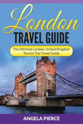 Guide de Londres : Le guide touristique ultime de Londres, Royaume-Uni - London Travel Guide: The Ultimate London, United Kingdom Tourist Trip Travel Guide