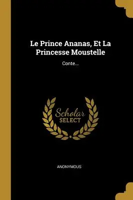 Le Prince Ananas, Et La Princesse Moustelle : Conte... - Le Prince Ananas, Et La Princesse Moustelle: Conte...