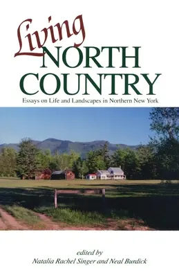 Living North Country : Essais sur la vie et le paysage dans le nord de l'État de New York - Living North Country: Essays on Life and Landscape in Northern New York