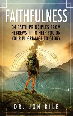 La fidélité : 34 principes de foi tirés d'Hébreux 11 pour vous aider dans votre pèlerinage vers la gloire - Faithfulness: 34 Faith Principles From Hebrews 11 to Help You On Your Pilgrimage to Glory