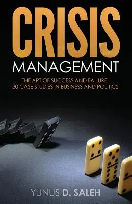 Gestion de crise : L'ART DE LA RÉUSSITE ET DE L'ÉCHEC : 30 études de cas dans le monde des affaires et de la politique - Crisis Management: THE ART OF SUCCESS & FAILURE: 30 Case Studies in Business & Politics