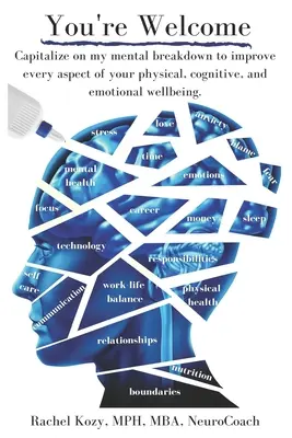 You're Welcome : Capitalize on My Mental Breakdown to Improve Every Aspect of Your Physical, Cognitive, and Emotional Well Wellbeing - You're Welcome: Capitalize on My Mental Breakdown to Improve Every Aspect of Your Physical, Cognitive, and Emotional Wellbeing