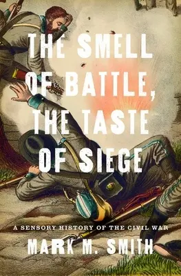 L'odeur de la bataille, le goût du siège : Une histoire sensorielle de la guerre civile - Smell of Battle, the Taste of Siege: A Sensory History of the Civil War