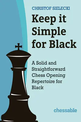 Gardez-le simple avec les Noirs : Un répertoire d'ouvertures d'échecs solide et direct pour les Noirs - Keep It Simple with Black: A Solid and Straightforward Chess Opening Repertoire for Black