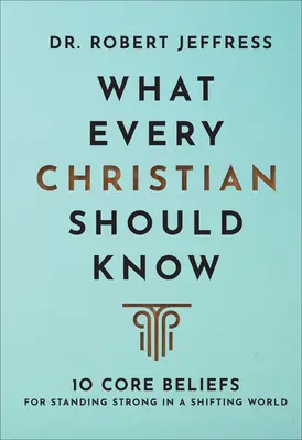 Ce que tout chrétien devrait savoir : 10 croyances fondamentales pour rester fort dans un monde en mutation - What Every Christian Should Know: 10 Core Beliefs for Standing Strong in a Shifting World