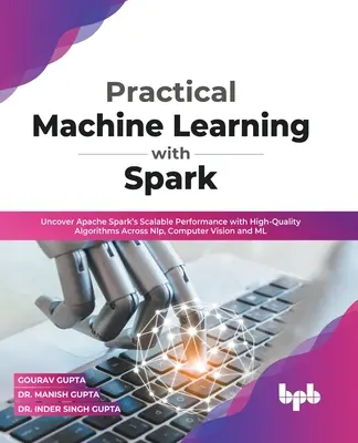 Apprentissage automatique pratique avec Spark : Découvrez les performances évolutives d'Apache Spark avec des algorithmes de haute qualité dans les domaines du NLP, de la vision par ordinateur et du ML (En) - Practical Machine Learning with Spark: Uncover Apache Spark's Scalable Performance with High-Quality Algorithms Across NLP, Computer Vision and ML (En