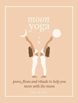 Yoga de la lune : Poses, flux et rituels pour vous aider à bouger avec la lune - Moon Yoga: Poses, Flows and Rituals to Help You Move with the Moon