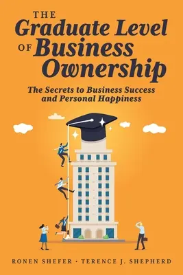 Le niveau supérieur de la propriété d'entreprise : Les secrets de la réussite en affaires et du bonheur personnel - The Graduate Level of Business Ownership: The Secrets to Business Success and Personal Happiness