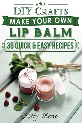 Baume à lèvres : Faites votre propre baume à lèvres avec ces 35 recettes faciles et rapides ! (2ème édition) - Lip Balm: Make Your Own Lip Balm With These 35 Quick & Easy Recipes! (2nd Edition)