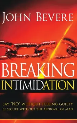 Briser l'intimidation : Dire non sans se sentir coupable. Être en sécurité sans l'approbation de l'homme - Breaking Intimidation: Say No Without Feeling Guilty. Be Secure Without the Approval of Man