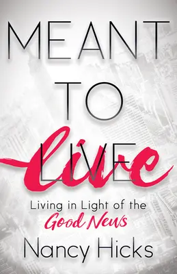 Meant to Live : Vivre à la lumière de la Bonne Nouvelle - Meant to Live: Living in Light of the Good News