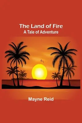 Le pays du feu : Un récit d'aventure - The Land of Fire: A Tale of Adventure