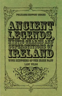 Légendes anciennes, charmes mystiques et superstitions d'Irlande - Avec des croquis du passé irlandais - Ancient Legends, Mystic Charms and Superstitions of Ireland - With Sketches of the Irish Past