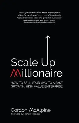 Scale Up Millionaire : Comment vendre votre chemin vers une entreprise à croissance rapide et à forte valeur ajoutée - Scale Up Millionaire: How to Sell Your Way to a Fast Growth, High Value Enterprise