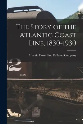 L'histoire de la ligne côtière de l'Atlantique, 1830-1930 - The Story of the Atlantic Coast Line, 1830-1930