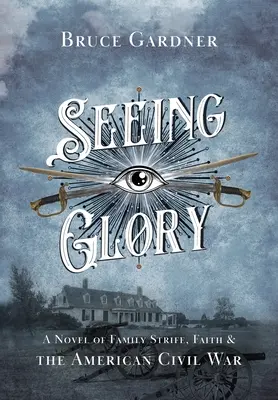 Voir la gloire : Un roman sur les conflits familiaux, la foi et la guerre civile américaine - Seeing Glory: A Novel of Family Strife, Faith, and the American Civil War