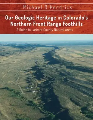 Notre patrimoine géologique dans les contreforts de la chaîne frontale septentrionale du Colorado : Guide des zones naturelles du comté de Larimer - Our Geologic Heritage in Colorado's Northern Front Range Foothills: A Guide to Larimer County Natural Areas