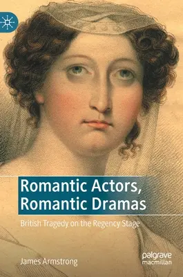 Acteurs romantiques, drames romantiques : La tragédie britannique sur la scène de la Régence - Romantic Actors, Romantic Dramas: British Tragedy on the Regency Stage