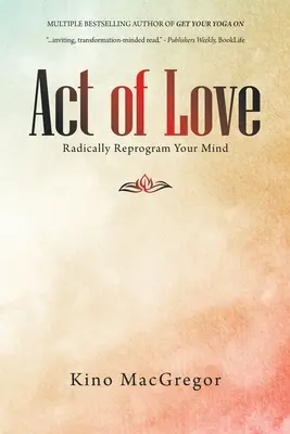 L'acte d'amour : Reprogrammer radicalement votre esprit - Act of Love: Radically Reprogram Your Mind