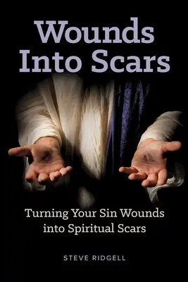 Des blessures aux cicatrices : Transformer les blessures du péché en cicatrices spirituelles - Wounds Into Scars: Turning Your Sin Wounds into Spiritual Scars