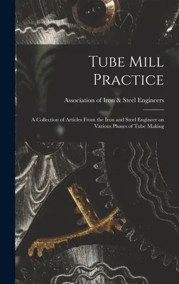 Tube Mill Practice ; a Collection of Articles From the Iron and Steel Engineer on Various Phases of Tube Making (Pratique de la tuberie ; une collection d'articles de l'ingénieur du fer et de l'acier sur diverses phases de la fabrication des tubes) - Tube Mill Practice; a Collection of Articles From the Iron and Steel Engineer on Various Phases of Tube Making
