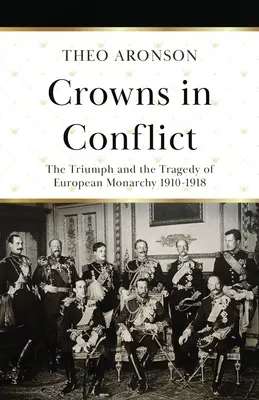 Couronnes en conflit : Le triomphe et la tragédie de la monarchie européenne 1910-1918 - Crowns in Conflict: The triumph and the tragedy of European monarchy 1910-1918