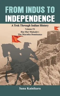 De l'Indus à l'indépendance : Un voyage à travers l'histoire de l'Inde Volume IX : Har Har Mahadev : La domination Maratha - From Indus to Independence: A Trek Through Indian History Volume IX: Har Har Mahadev: The Maratha Dominance