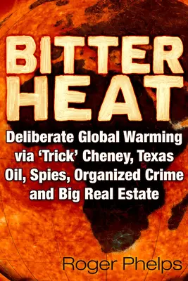 Chaleur amère : Réchauffement planétaire délibéré par l'entremise de Cheney, du pétrole texan, des espions, du crime organisé et de l'immobilier. - Bitter Heat: Deliberate Global Warming Via 'Trick' Cheney, Texas Oil, Spies, Organized Crime, and Big Real Estate
