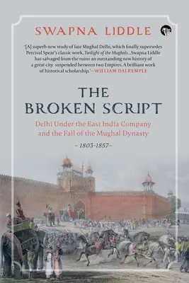 Le scénario brisé Delhi sous la Compagnie des Indes orientales et la chute de la dynastie moghole, 1803-1857 - The Broken Script Delhi Under the East India Company and the Fall of the Mughal Dynasty, 1803-1857