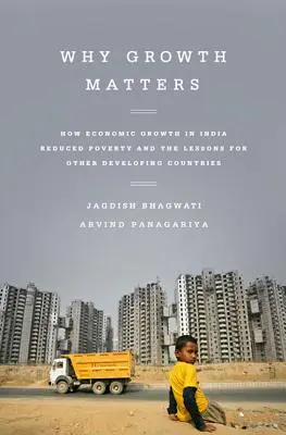 Pourquoi la croissance est importante : Comment la croissance économique en Inde a réduit la pauvreté et les leçons à en tirer pour les autres pays en développement - Why Growth Matters: How Economic Growth in India Reduced Poverty and the Lessons for Other Developing Countries