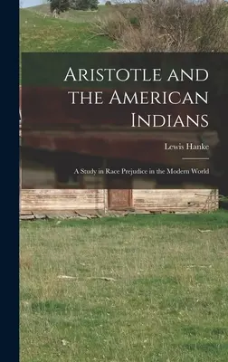 Aristote et les Indiens d'Amérique : une étude sur les préjugés raciaux dans le monde moderne - Aristotle and the American Indians; a Study in Race Prejudice in the Modern World