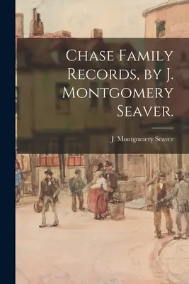 Les archives de la famille Chase, par J. Montgomery Seaver. - Chase Family Records, by J. Montgomery Seaver.